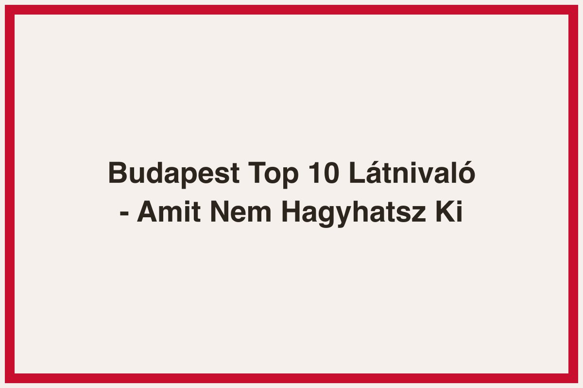 Budapest Top 10 Látnivaló - Amit Nem Hagyhatsz Ki